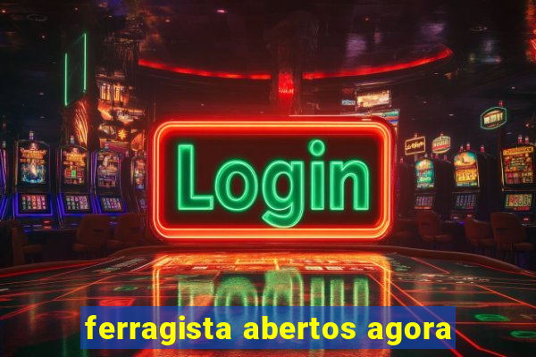 ferragista abertos agora